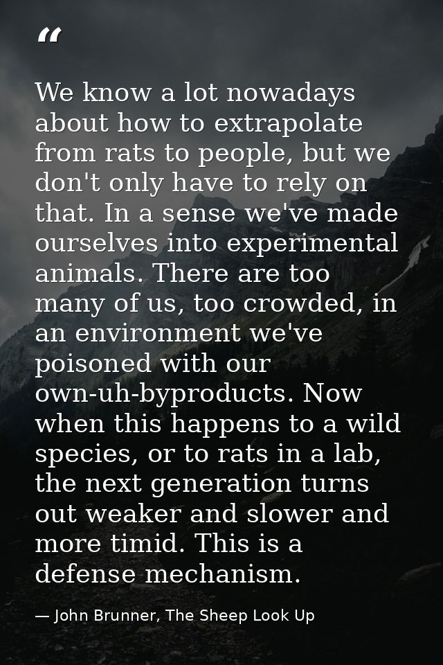 We know a lot nowadays about how to extrapolate from rats to people, but we don't only have to rely on that. In a sense  — John Brunner, The Sheep Look Up
