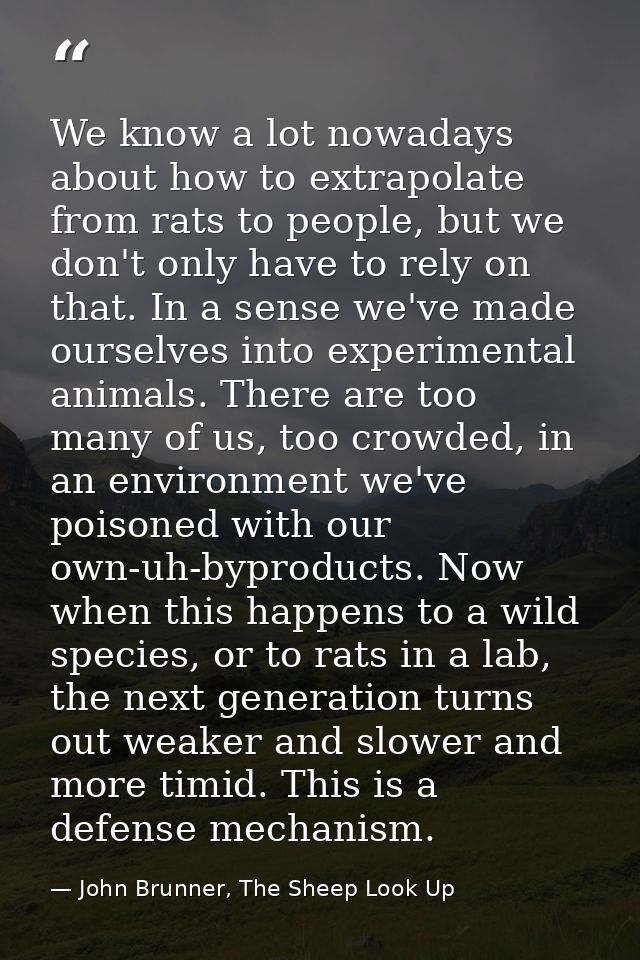 We know a lot nowadays about how to extrapolate from rats to people, but we don't only have to rely on that. In a sense  — John Brunner, The Sheep Look Up