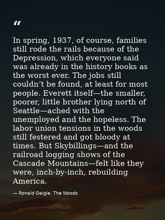In spring, 1937, of course, families still rode the rails because of the Depression, which everyone said was already in  — Ronald Geigle, The Woods