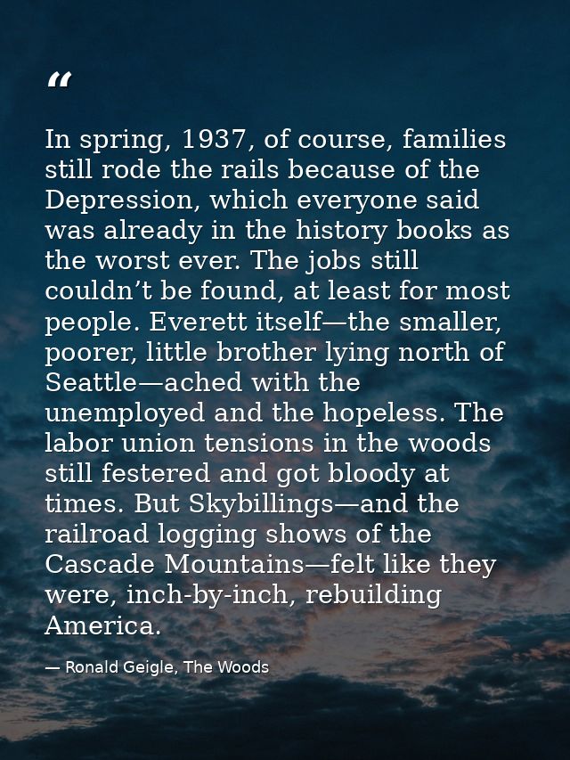 In spring, 1937, of course, families still rode the rails because of the Depression, which everyone said was already in  — Ronald Geigle, The Woods