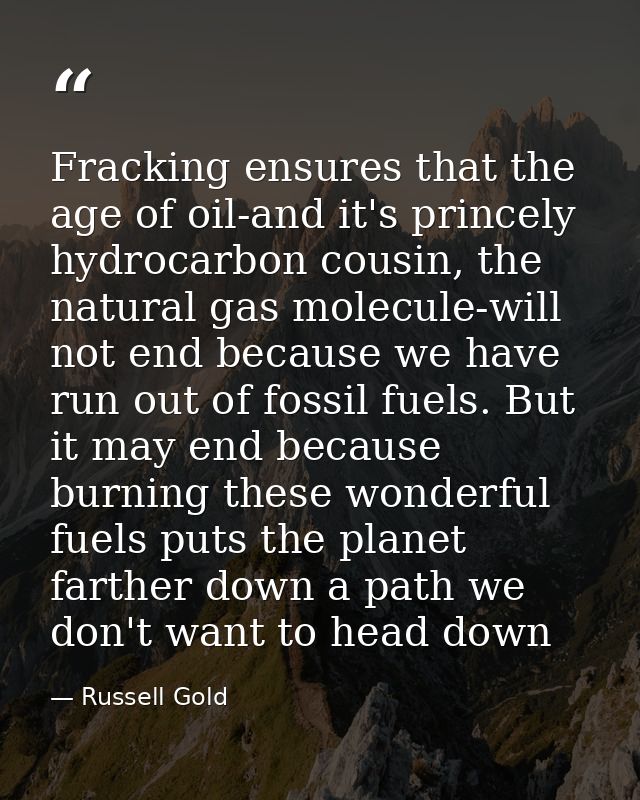 Fracking ensures that the age of oil-and it's princely hydrocarbon cousin, the natural gas molecule-will not end because — Russell Gold