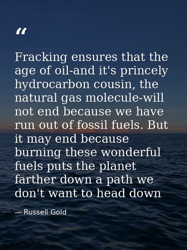 Fracking ensures that the age of oil-and it's princely hydrocarbon cousin, the natural gas molecule-will not end because — Russell Gold
