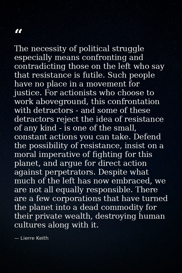 The necessity of political struggle especially means confronting and contradicting those on the left who say that resist — Lierre Keith