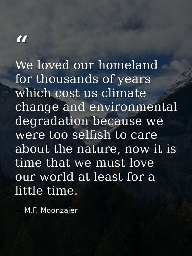 We loved our homeland for thousands of years which cost us climate change and environmental degradation because we were  — M.F. Moonzajer