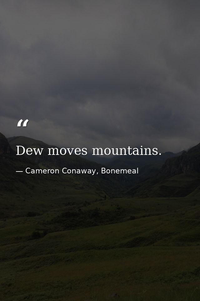 Dew moves mountains. — Cameron Conaway, Bonemeal