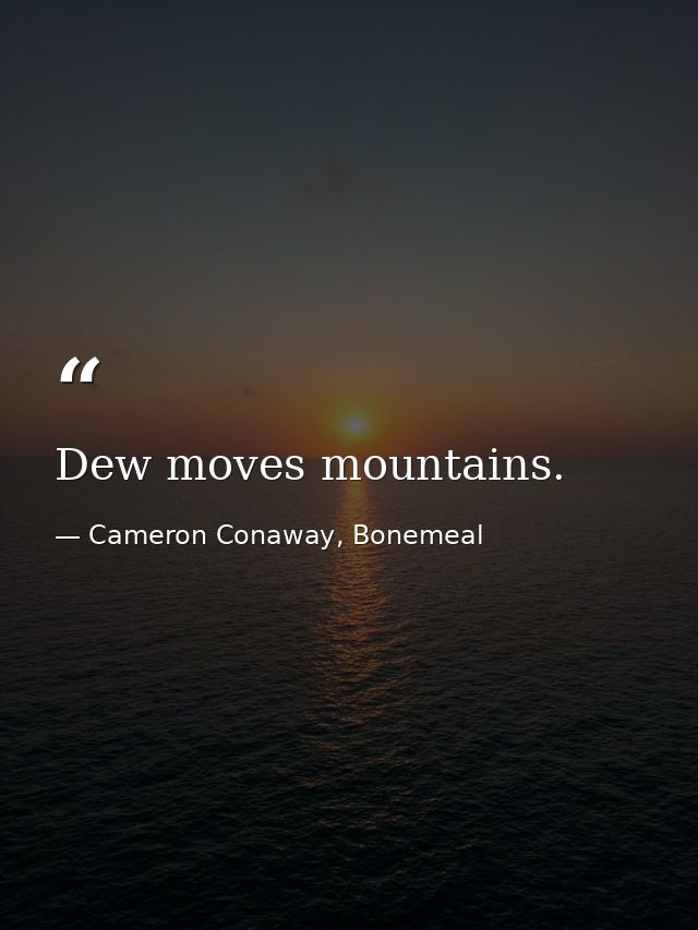 Dew moves mountains. — Cameron Conaway, Bonemeal