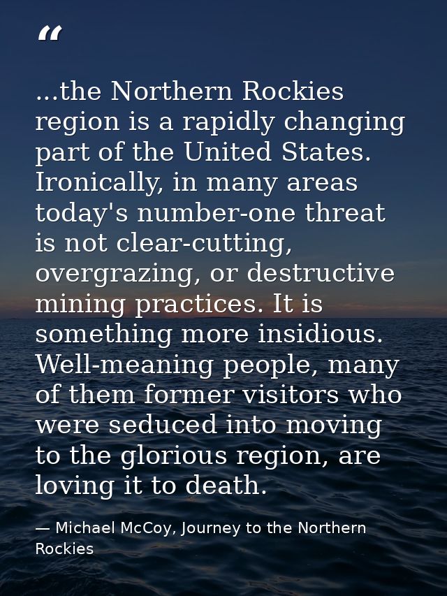 ...the Northern Rockies region is a rapidly changing part of the United States. Ironically, in many areas today's number — Michael McCoy, Journey to the Northern Rockies