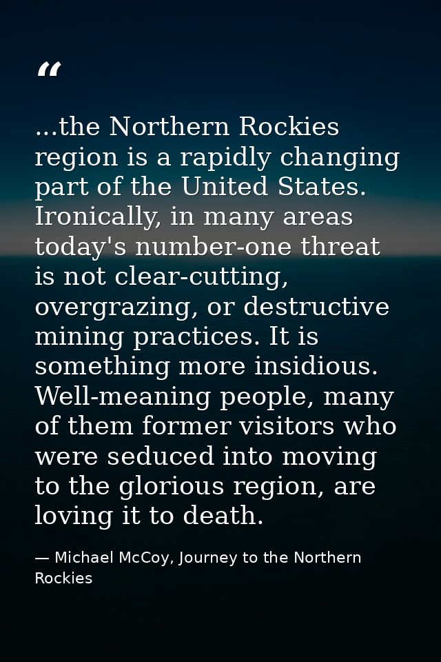...the Northern Rockies region is a rapidly changing part of the United States. Ironically, in many areas today's number — Michael McCoy, Journey to the Northern Rockies