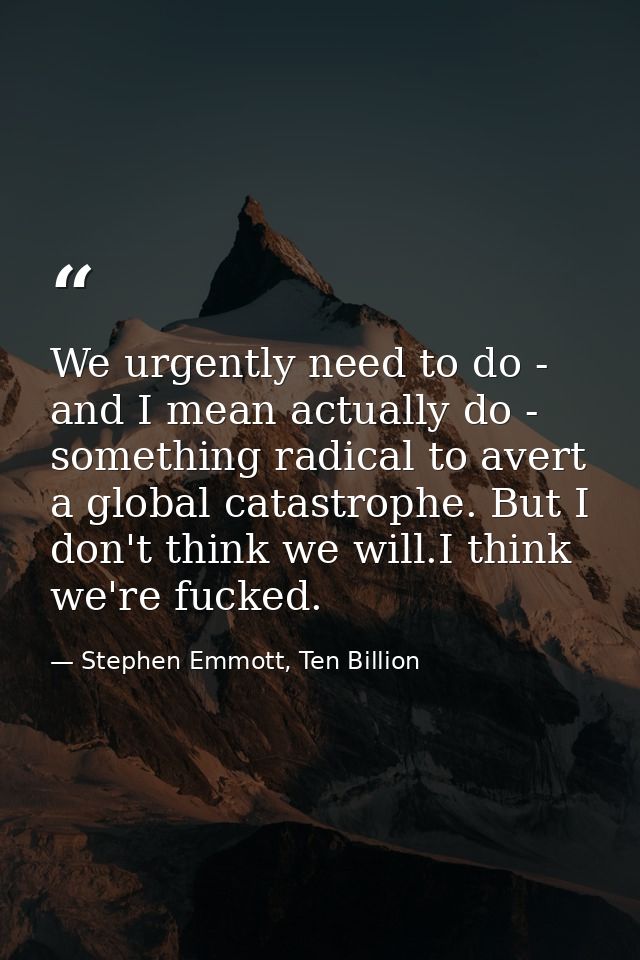 We urgently need to do - and I mean actually do - something radical to avert a global catastrophe. But I don't think we  — Stephen Emmott, Ten Billion
