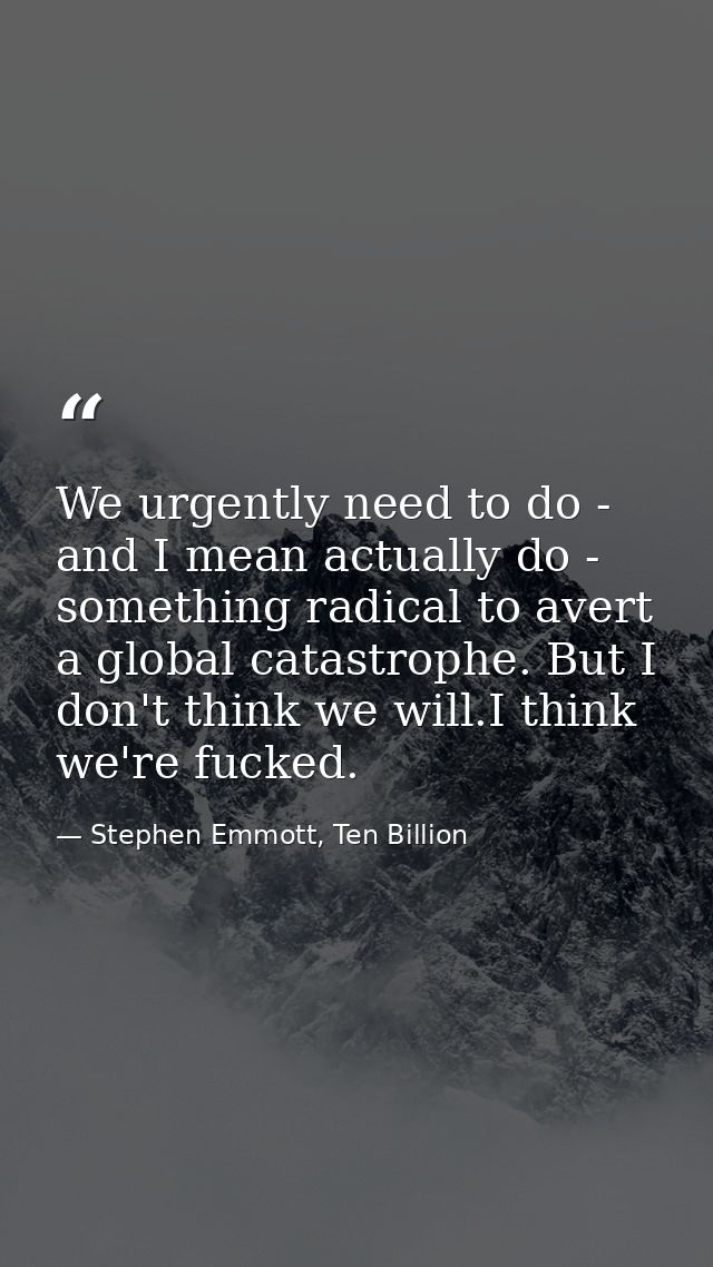 We urgently need to do - and I mean actually do - something radical to avert a global catastrophe. But I don't think we  — Stephen Emmott, Ten Billion