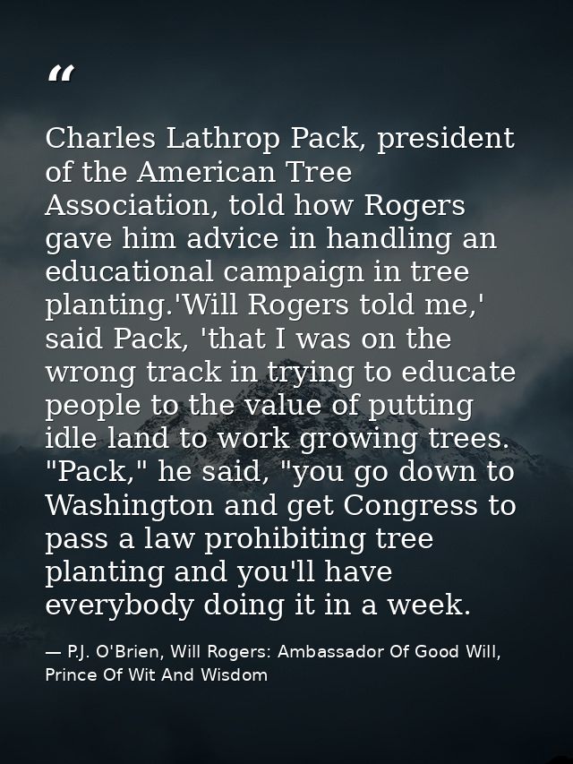 Charles Lathrop Pack, president of the American Tree Association, told how Rogers gave him advice in handling an educati — P.J. O'Brien, Will Rogers: Ambassador Of Good Will, Prince Of Wit And Wisdom