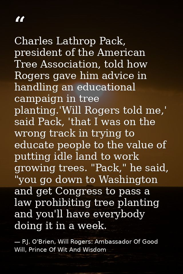 Charles Lathrop Pack, president of the American Tree Association, told how Rogers gave him advice in handling an educati — P.J. O'Brien, Will Rogers: Ambassador Of Good Will, Prince Of Wit And Wisdom