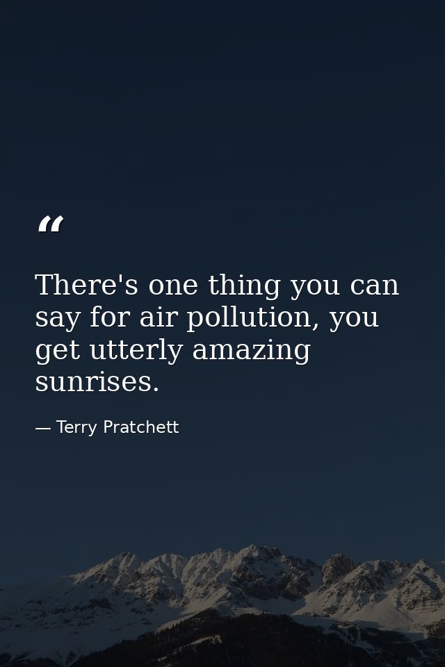 There's one thing you can say for air pollution, you get utterly amazing sunrises. — Terry Pratchett