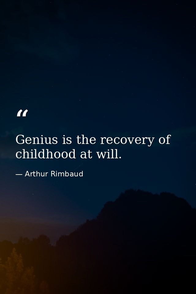 Genius is the recovery of childhood at will. — Arthur Rimbaud