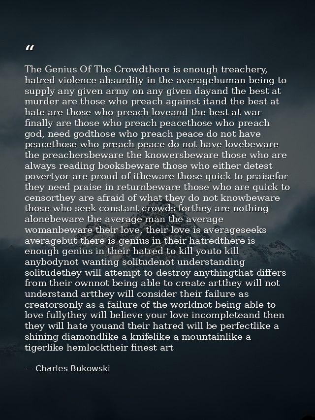 The Genius Of The Crowdthere is enough treachery, hatred violence absurdity in the averagehuman being to supply any give — Charles Bukowski