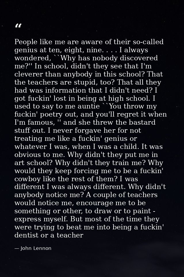 People like me are aware of their so-called genius at ten, eight, nine. . . . I always wondered, ``Why has nobody discov — John Lennon