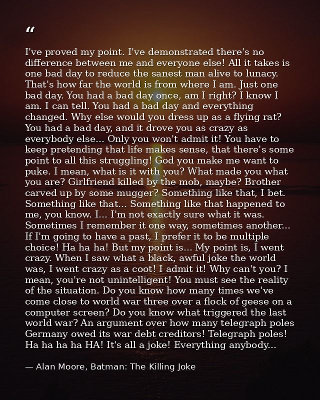 I've proved my point. I've demonstrated there's no difference between me and everyone else! All it takes is one bad day  — Alan Moore, Batman: The Killing Joke