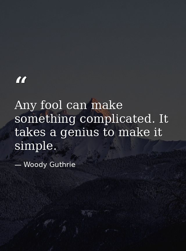 Any fool can make something complicated. It takes a genius to make it simple. — Woody Guthrie