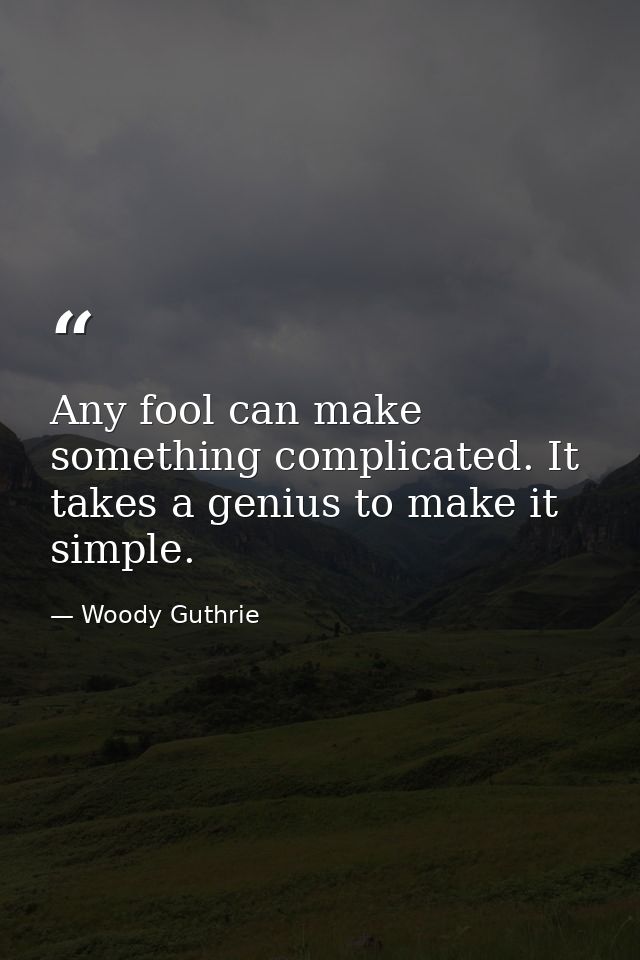 Any fool can make something complicated. It takes a genius to make it simple. — Woody Guthrie
