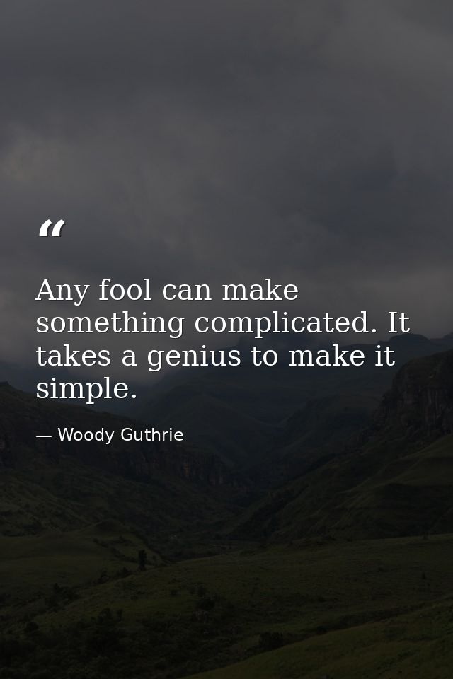 Any fool can make something complicated. It takes a genius to make it simple. — Woody Guthrie
