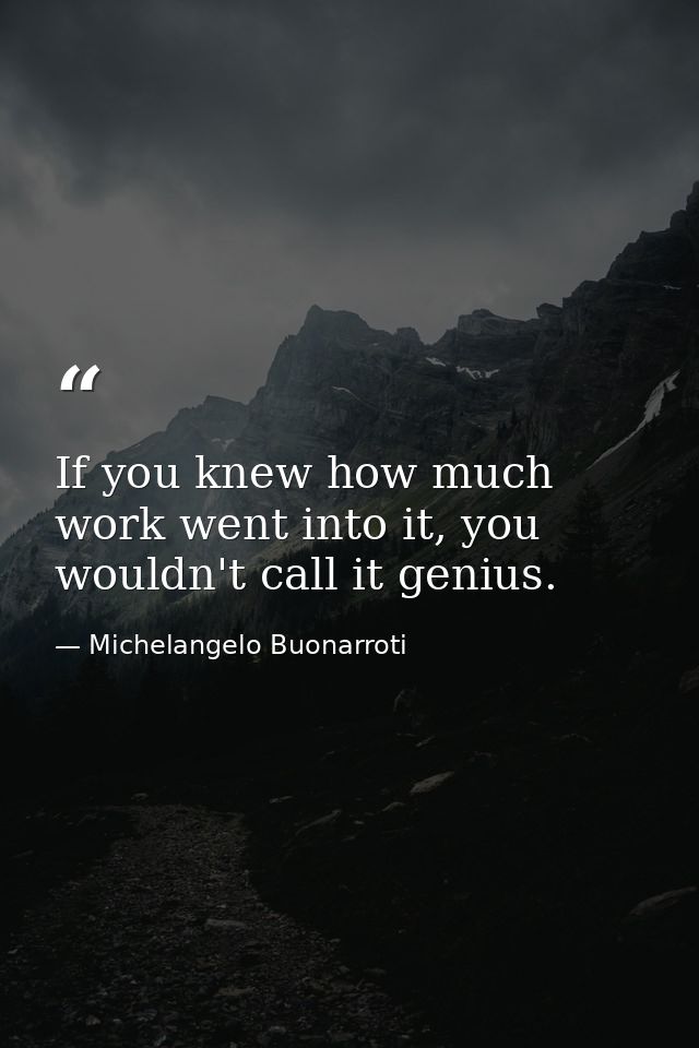 If you knew how much work went into it, you wouldn't call it genius. — Michelangelo Buonarroti