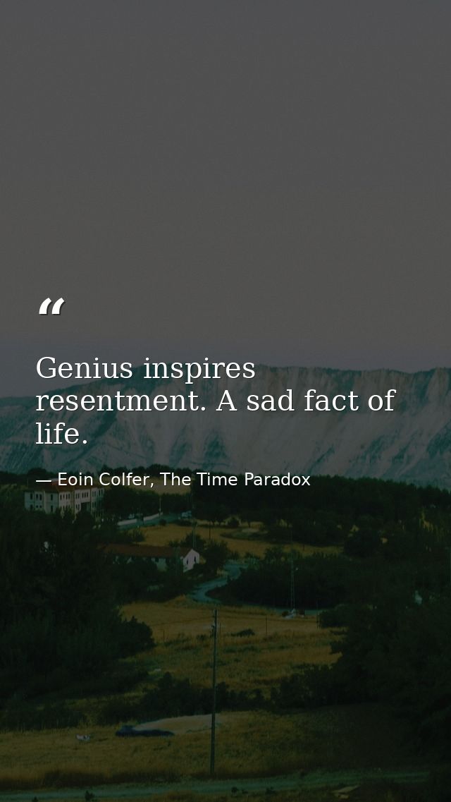 Genius inspires resentment. A sad fact of life. — Eoin Colfer, The Time Paradox