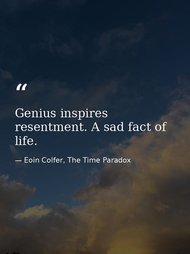 Genius inspires resentment. A sad fact of life. — Eoin Colfer, The Time Paradox