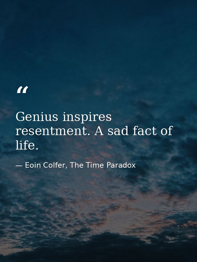 Genius inspires resentment. A sad fact of life. — Eoin Colfer, The Time Paradox
