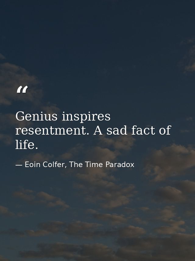 Genius inspires resentment. A sad fact of life. — Eoin Colfer, The Time Paradox