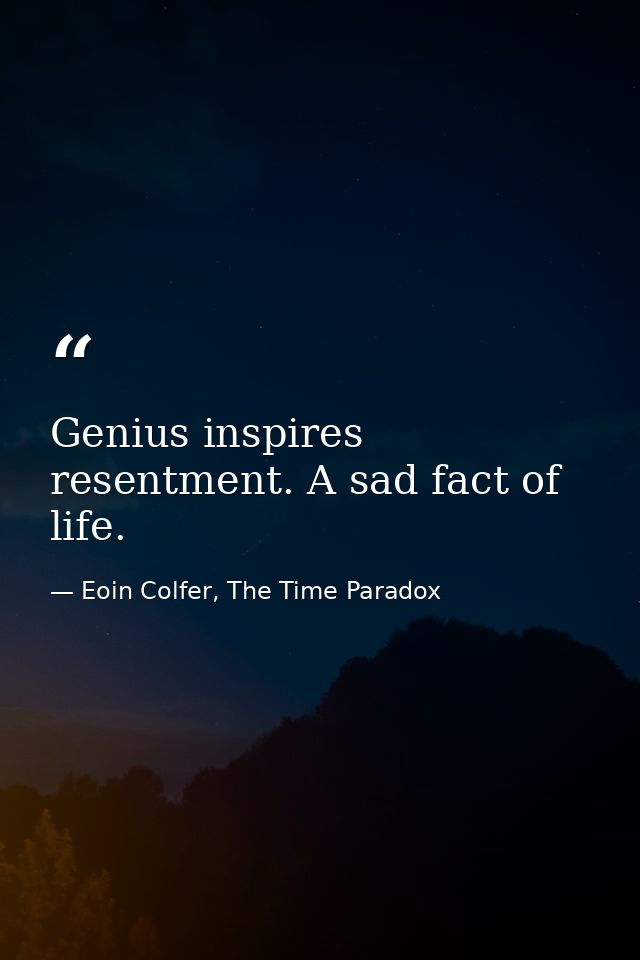 Genius inspires resentment. A sad fact of life. — Eoin Colfer, The Time Paradox
