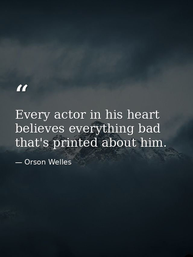 Every actor in his heart believes everything bad that's printed about him. — Orson Welles