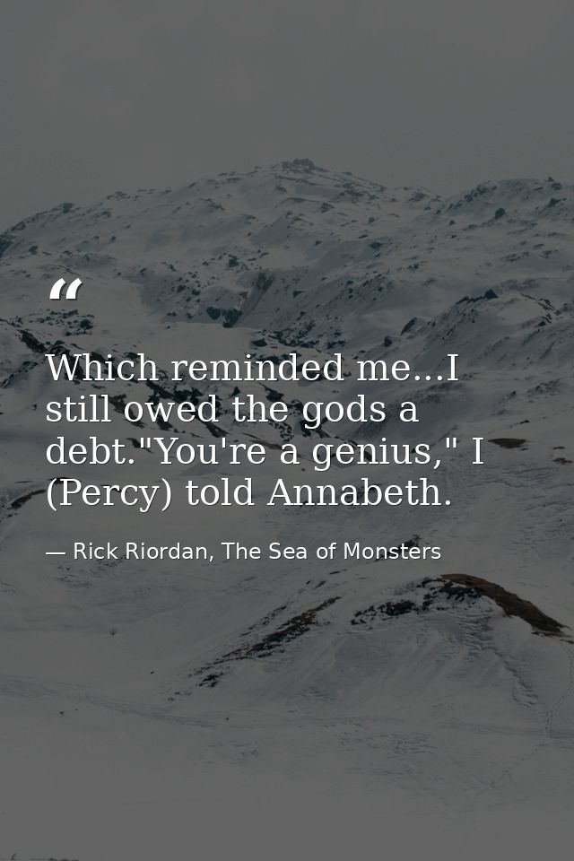 Which reminded me...I still owed the gods a debt."You're a genius," I (Percy) told Annabeth. — Rick Riordan, The Sea of Monsters