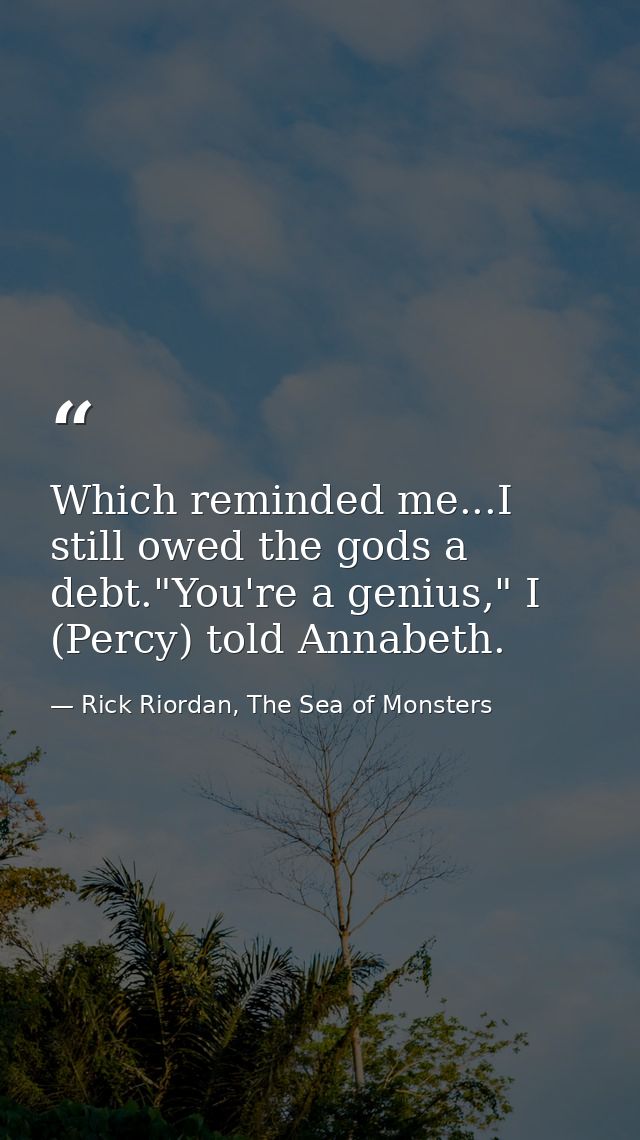 Which reminded me...I still owed the gods a debt."You're a genius," I (Percy) told Annabeth. — Rick Riordan, The Sea of Monsters
