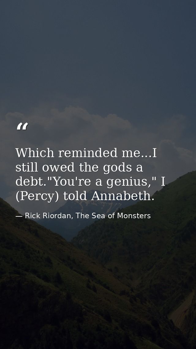 Which reminded me...I still owed the gods a debt."You're a genius," I (Percy) told Annabeth. — Rick Riordan, The Sea of Monsters