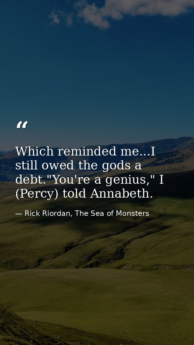 Which reminded me...I still owed the gods a debt."You're a genius," I (Percy) told Annabeth. — Rick Riordan, The Sea of Monsters