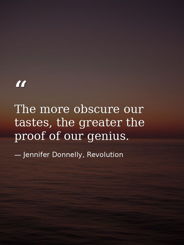 The more obscure our tastes, the greater the proof of our genius. — Jennifer Donnelly, Revolution