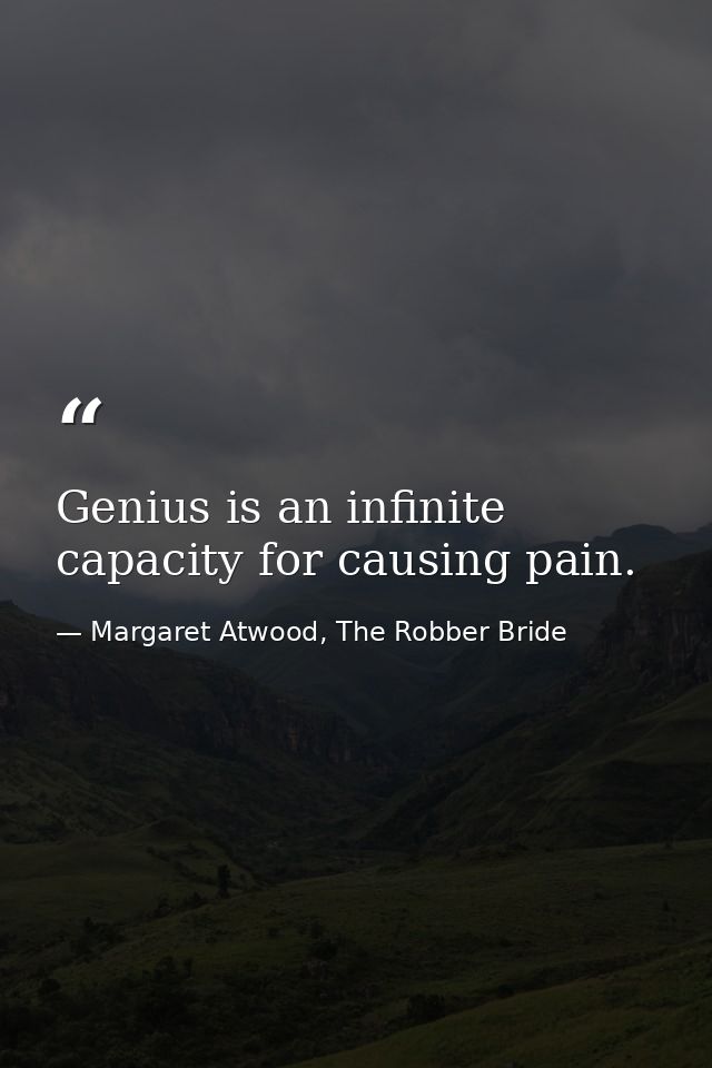 Genius is an infinite capacity for causing pain. — Margaret Atwood, The Robber Bride