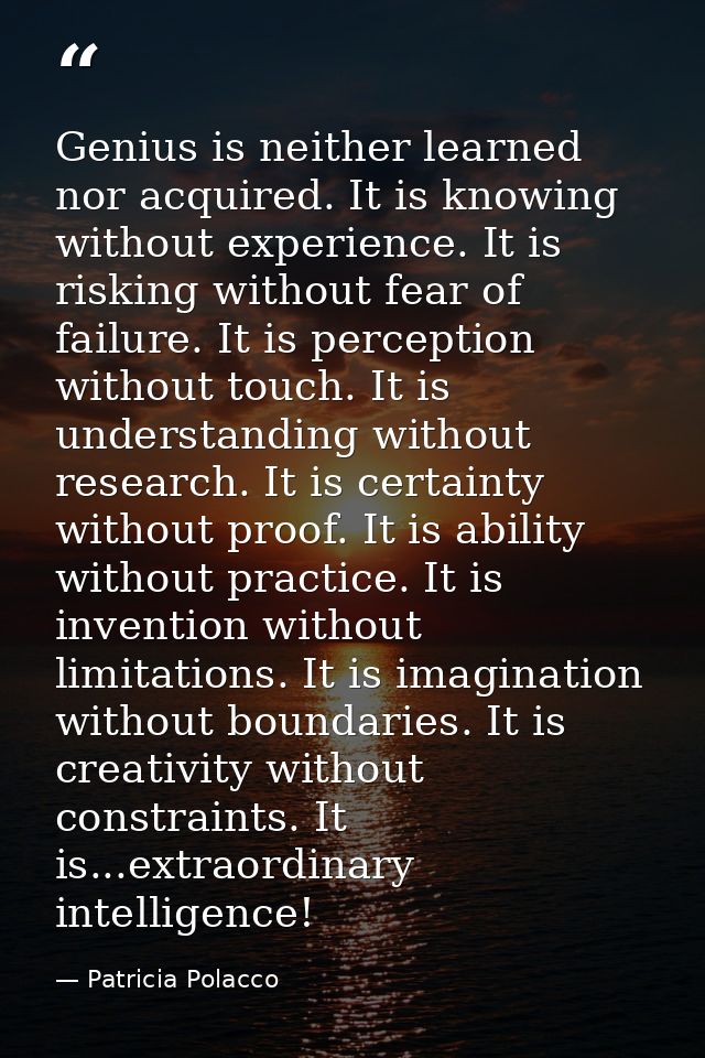 Genius is neither learned nor acquired. It is knowing without experience. It is risking without fear of failure. It is p — Patricia Polacco