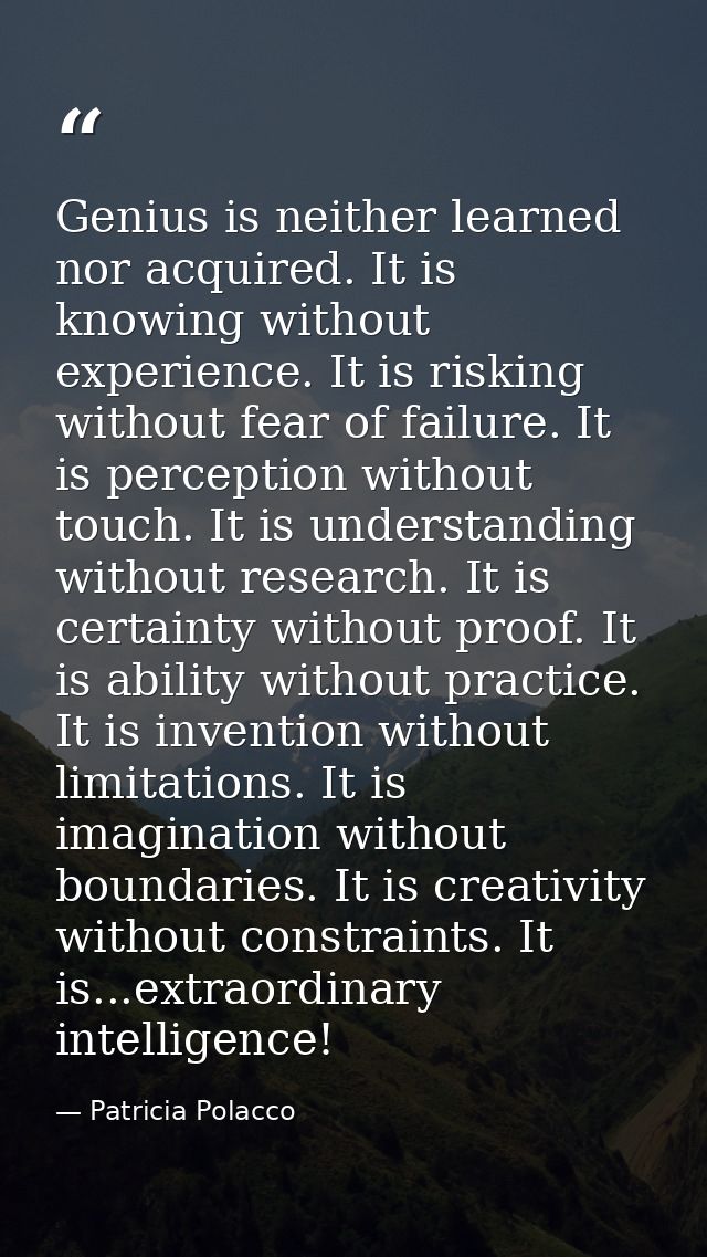 Genius is neither learned nor acquired. It is knowing without experience. It is risking without fear of failure. It is p — Patricia Polacco