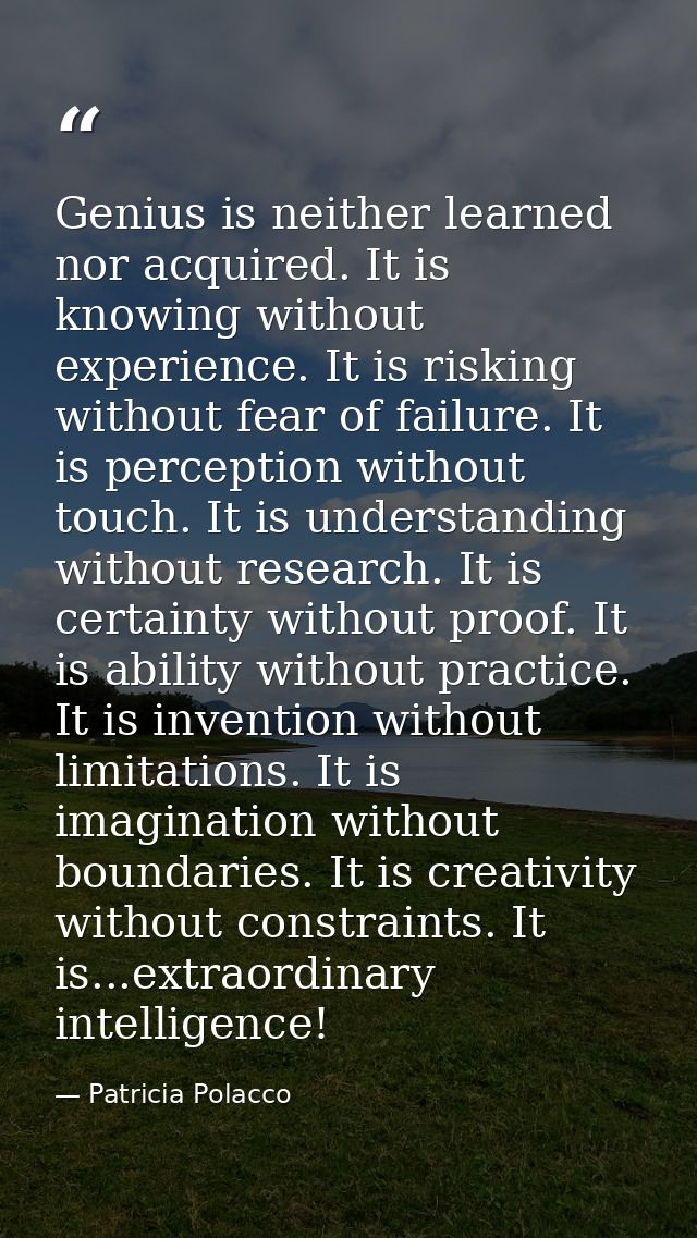 Genius is neither learned nor acquired. It is knowing without experience. It is risking without fear of failure. It is p — Patricia Polacco