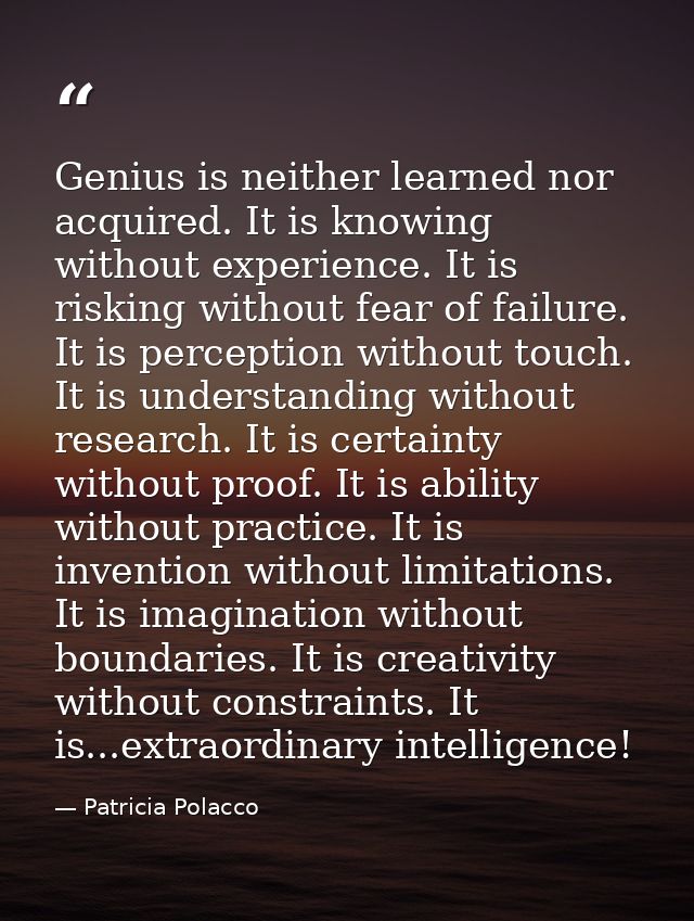Genius is neither learned nor acquired. It is knowing without experience. It is risking without fear of failure. It is p — Patricia Polacco