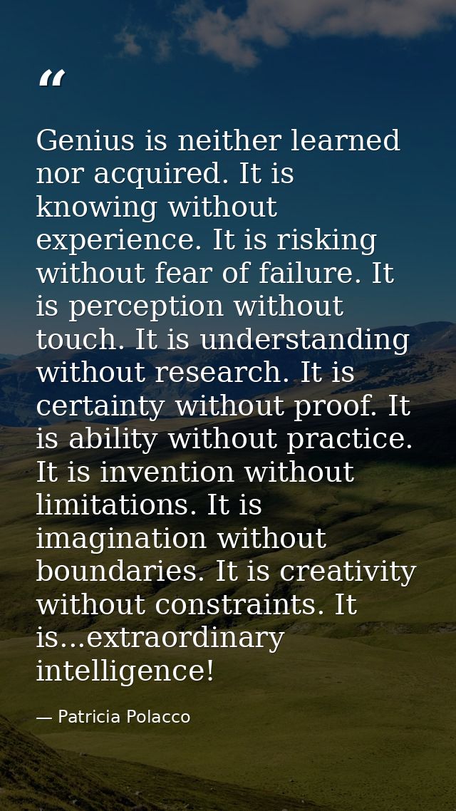 Genius is neither learned nor acquired. It is knowing without experience. It is risking without fear of failure. It is p — Patricia Polacco
