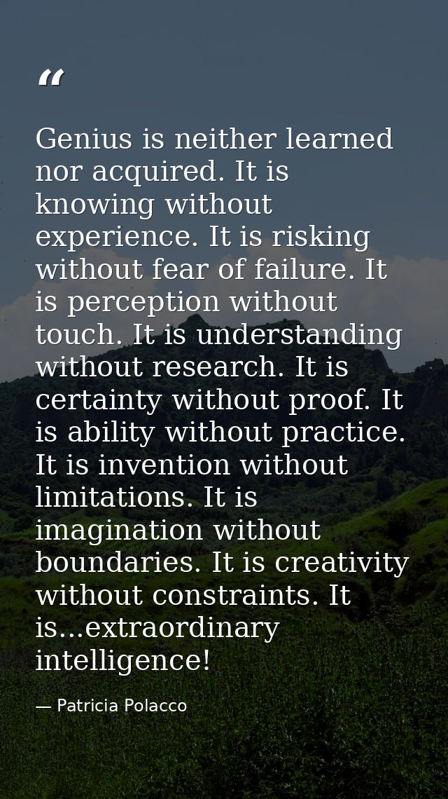 Genius is neither learned nor acquired. It is knowing without experience. It is risking without fear of failure. It is p — Patricia Polacco