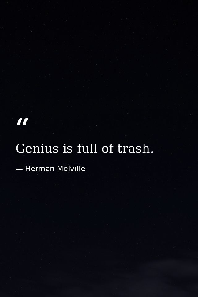 Genius is full of trash. — Herman Melville