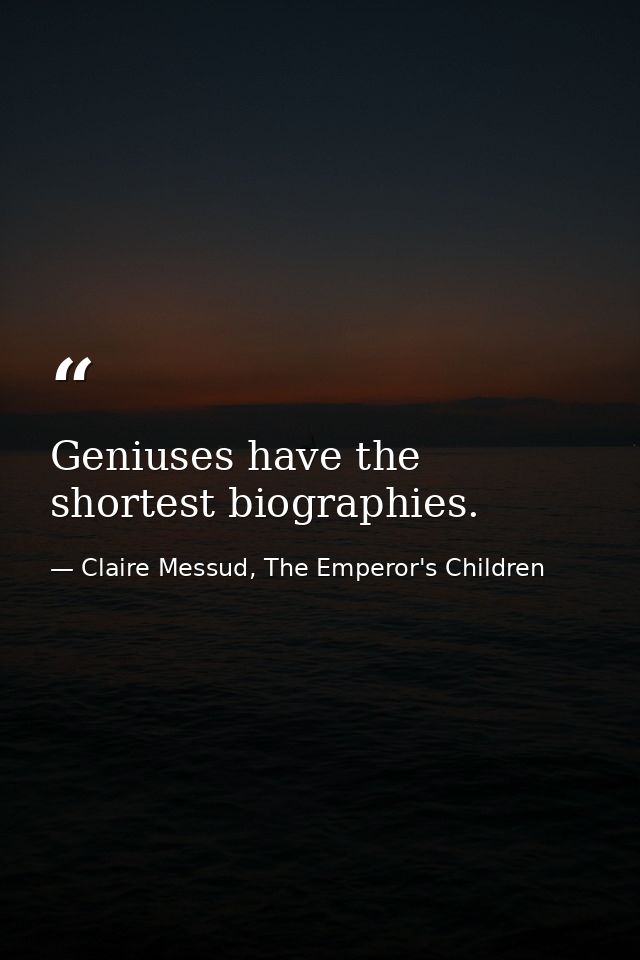 Geniuses have the shortest biographies. — Claire Messud, The Emperor's Children