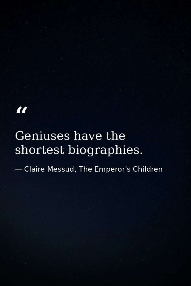 Geniuses have the shortest biographies. — Claire Messud, The Emperor's Children