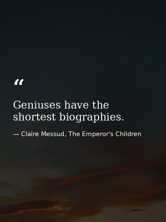 Geniuses have the shortest biographies. — Claire Messud, The Emperor's Children
