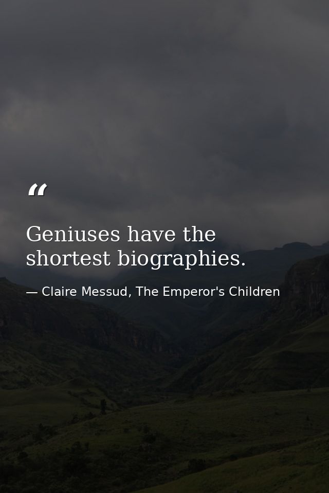Geniuses have the shortest biographies. — Claire Messud, The Emperor's Children