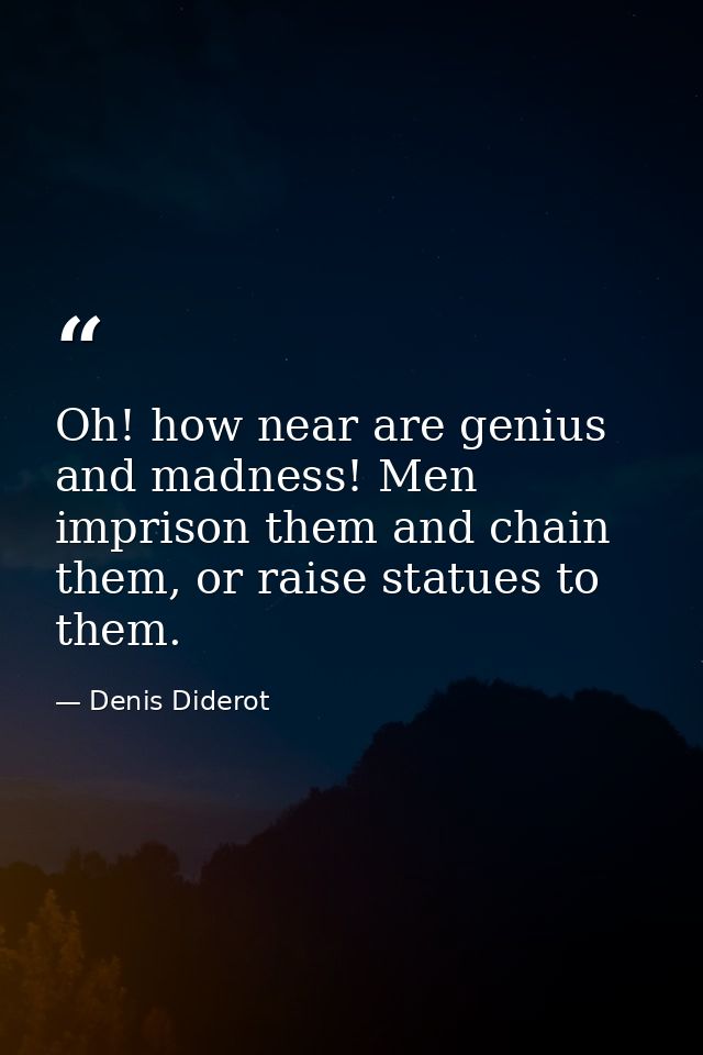 Oh! how near are genius and madness! Men imprison them and chain them, or raise statues to them. — Denis Diderot