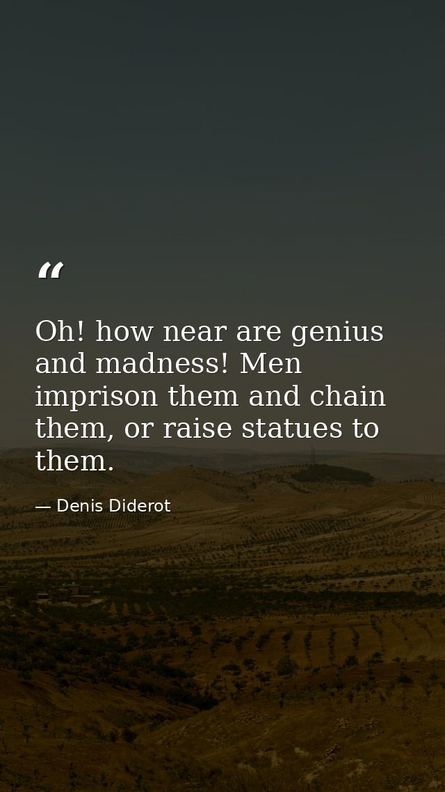 Oh! how near are genius and madness! Men imprison them and chain them, or raise statues to them. — Denis Diderot